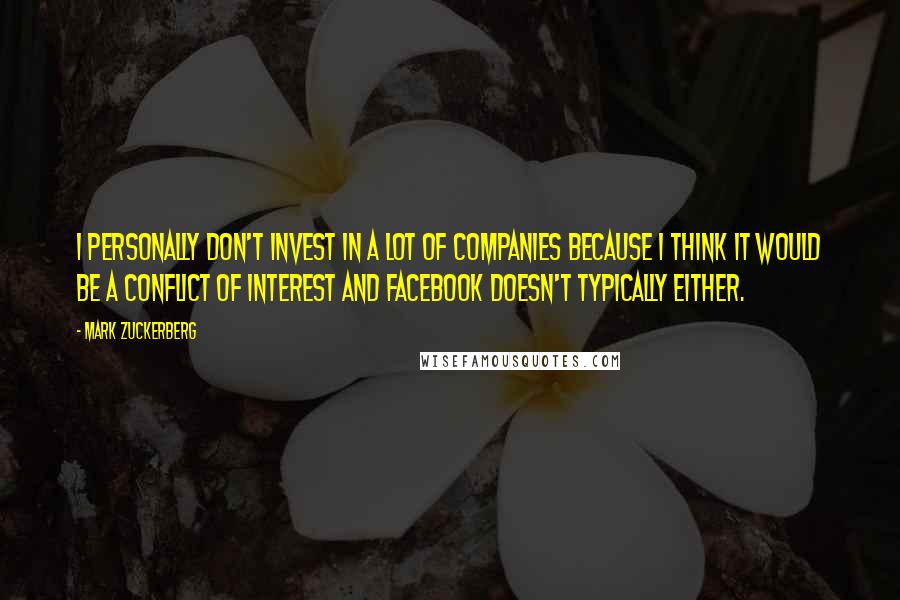 Mark Zuckerberg Quotes: I personally don't invest in a lot of companies because I think it would be a conflict of interest and Facebook doesn't typically either.