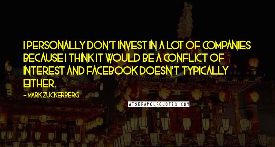 Mark Zuckerberg Quotes: I personally don't invest in a lot of companies because I think it would be a conflict of interest and Facebook doesn't typically either.