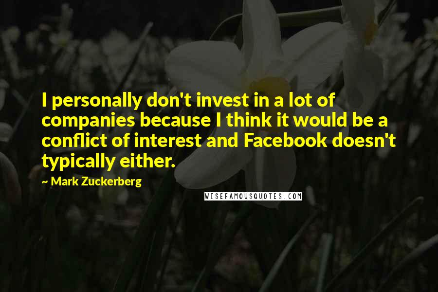 Mark Zuckerberg Quotes: I personally don't invest in a lot of companies because I think it would be a conflict of interest and Facebook doesn't typically either.