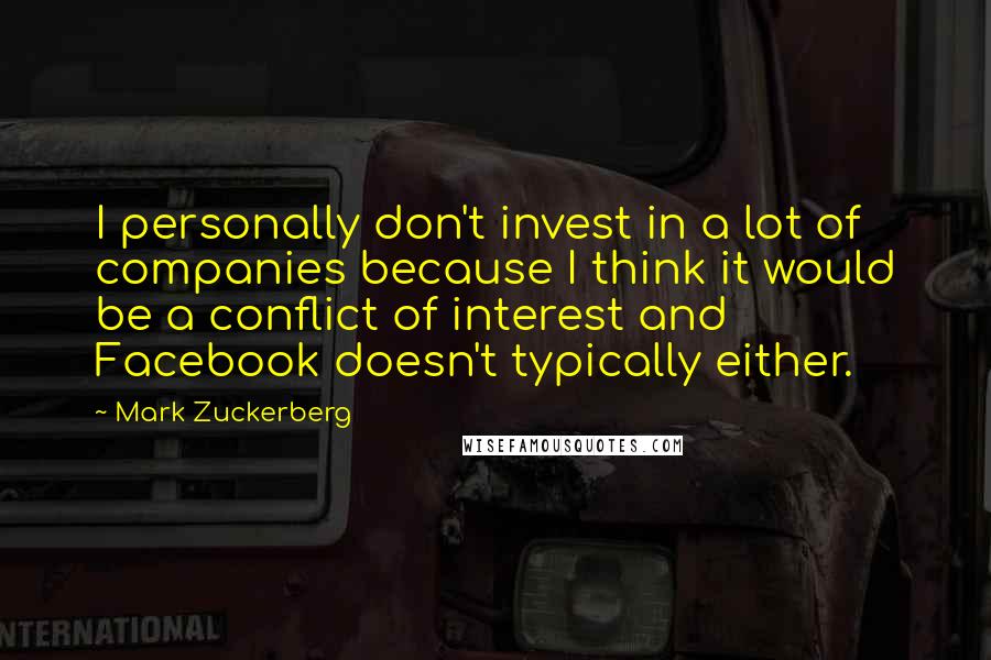 Mark Zuckerberg Quotes: I personally don't invest in a lot of companies because I think it would be a conflict of interest and Facebook doesn't typically either.