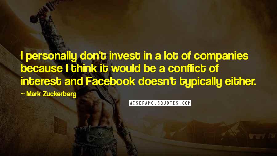 Mark Zuckerberg Quotes: I personally don't invest in a lot of companies because I think it would be a conflict of interest and Facebook doesn't typically either.