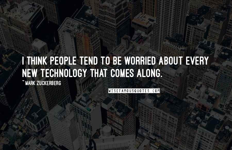 Mark Zuckerberg Quotes: I think people tend to be worried about every new technology that comes along.