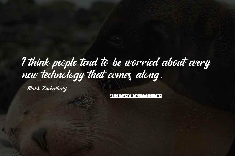 Mark Zuckerberg Quotes: I think people tend to be worried about every new technology that comes along.