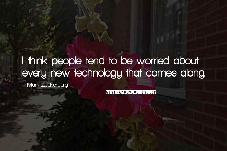 Mark Zuckerberg Quotes: I think people tend to be worried about every new technology that comes along.