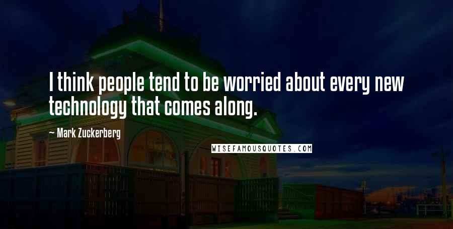 Mark Zuckerberg Quotes: I think people tend to be worried about every new technology that comes along.