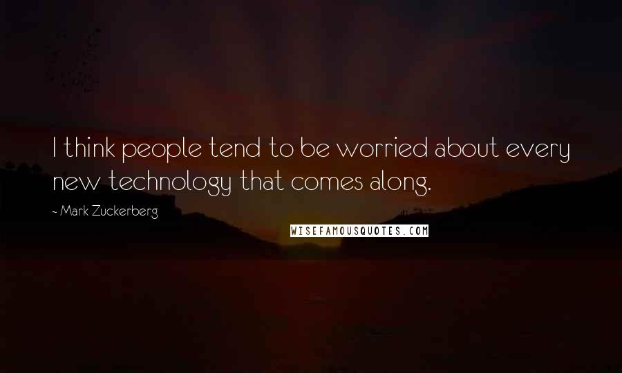 Mark Zuckerberg Quotes: I think people tend to be worried about every new technology that comes along.