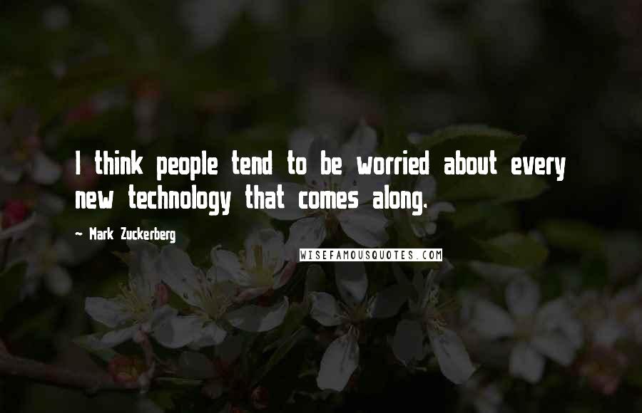 Mark Zuckerberg Quotes: I think people tend to be worried about every new technology that comes along.