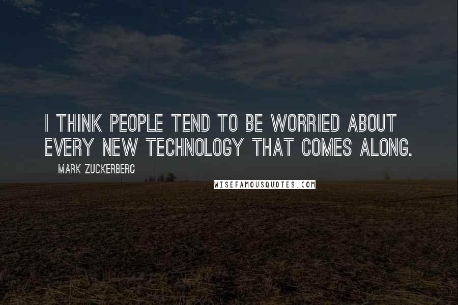 Mark Zuckerberg Quotes: I think people tend to be worried about every new technology that comes along.