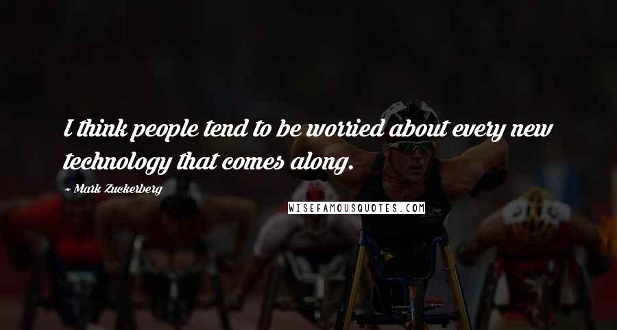 Mark Zuckerberg Quotes: I think people tend to be worried about every new technology that comes along.