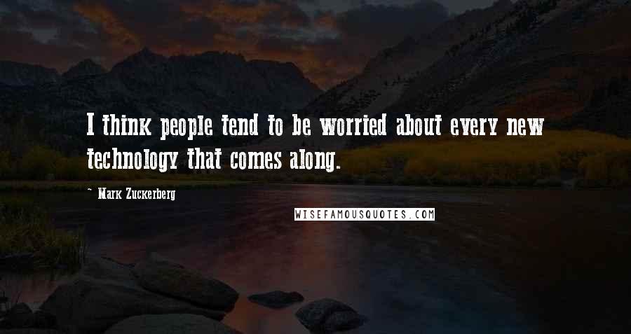 Mark Zuckerberg Quotes: I think people tend to be worried about every new technology that comes along.