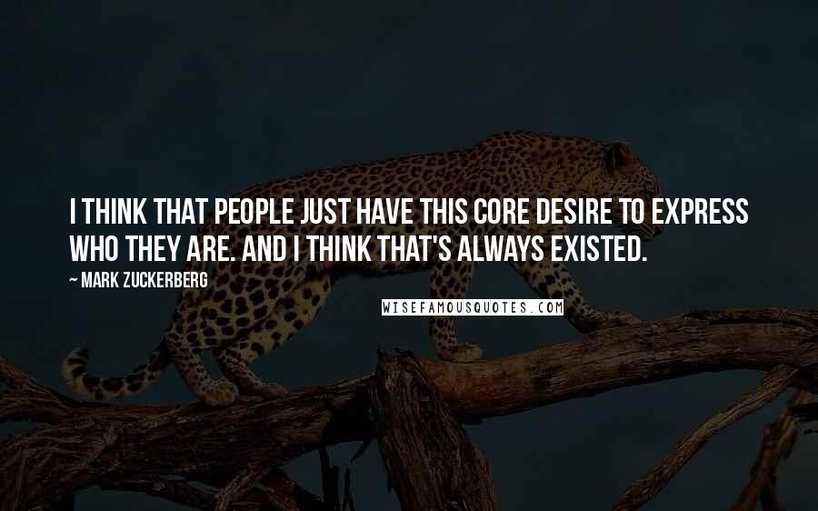 Mark Zuckerberg Quotes: I think that people just have this core desire to express who they are. And I think that's always existed.
