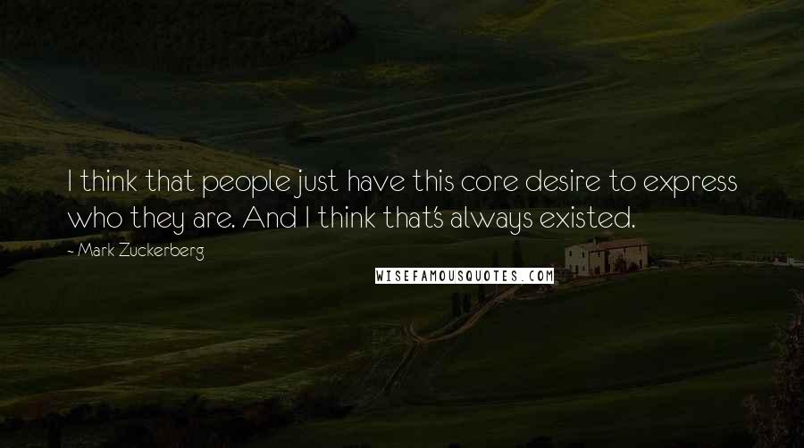 Mark Zuckerberg Quotes: I think that people just have this core desire to express who they are. And I think that's always existed.