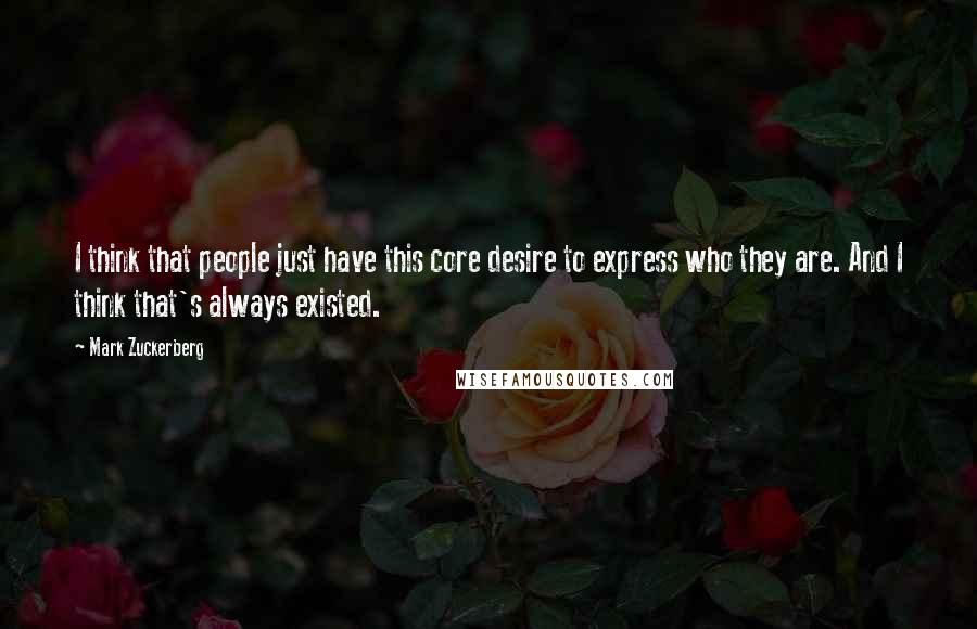 Mark Zuckerberg Quotes: I think that people just have this core desire to express who they are. And I think that's always existed.