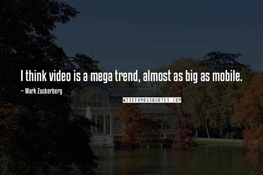 Mark Zuckerberg Quotes: I think video is a mega trend, almost as big as mobile.