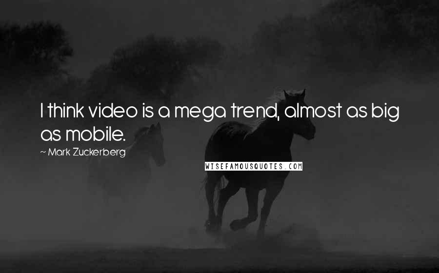 Mark Zuckerberg Quotes: I think video is a mega trend, almost as big as mobile.