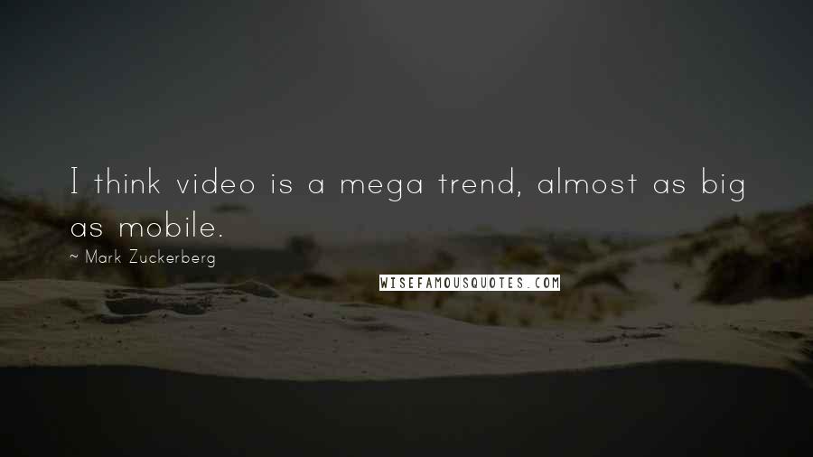 Mark Zuckerberg Quotes: I think video is a mega trend, almost as big as mobile.