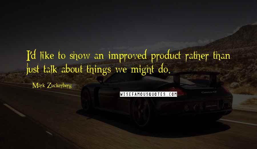 Mark Zuckerberg Quotes: I'd like to show an improved product rather than just talk about things we might do.