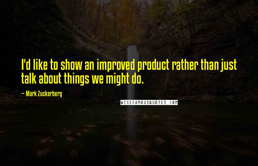 Mark Zuckerberg Quotes: I'd like to show an improved product rather than just talk about things we might do.