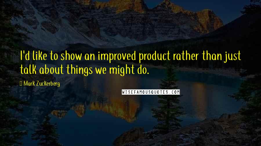 Mark Zuckerberg Quotes: I'd like to show an improved product rather than just talk about things we might do.