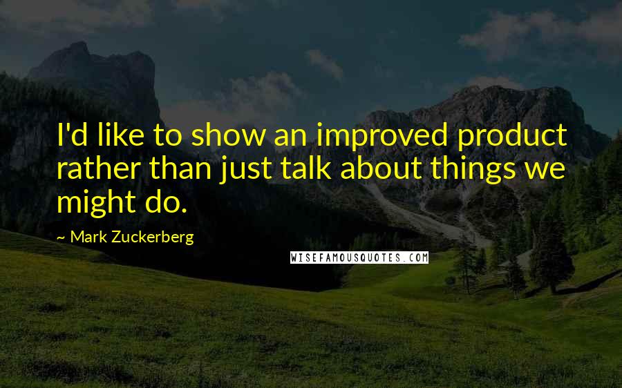 Mark Zuckerberg Quotes: I'd like to show an improved product rather than just talk about things we might do.