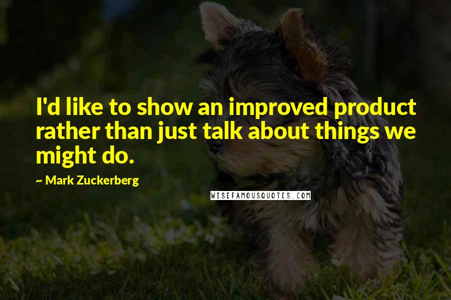 Mark Zuckerberg Quotes: I'd like to show an improved product rather than just talk about things we might do.