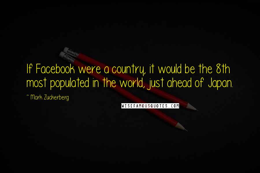 Mark Zuckerberg Quotes: If Facebook were a country, it would be the 8th most populated in the world, just ahead of Japan.