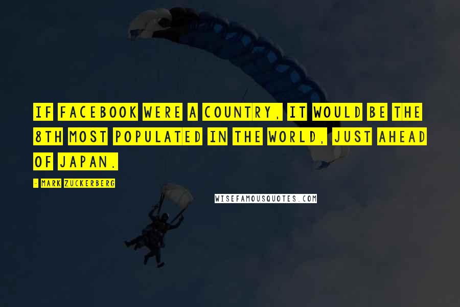 Mark Zuckerberg Quotes: If Facebook were a country, it would be the 8th most populated in the world, just ahead of Japan.