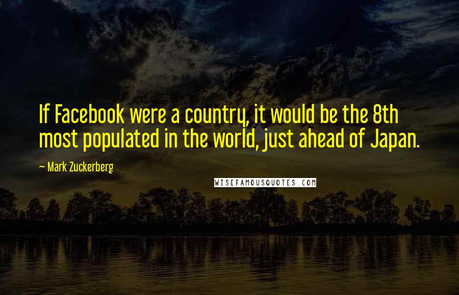 Mark Zuckerberg Quotes: If Facebook were a country, it would be the 8th most populated in the world, just ahead of Japan.