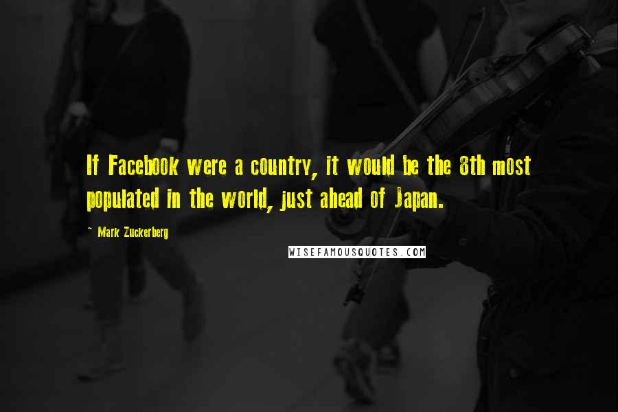 Mark Zuckerberg Quotes: If Facebook were a country, it would be the 8th most populated in the world, just ahead of Japan.