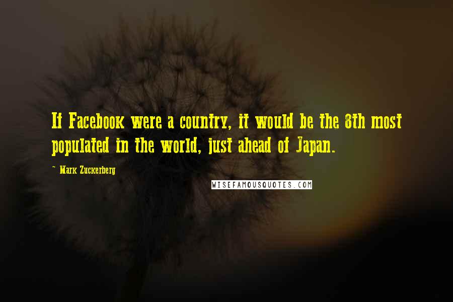 Mark Zuckerberg Quotes: If Facebook were a country, it would be the 8th most populated in the world, just ahead of Japan.