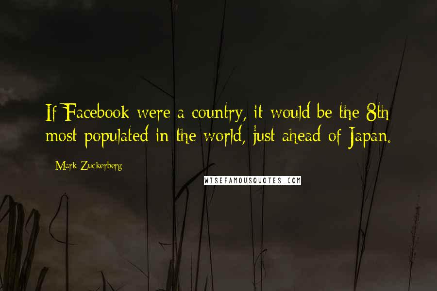 Mark Zuckerberg Quotes: If Facebook were a country, it would be the 8th most populated in the world, just ahead of Japan.