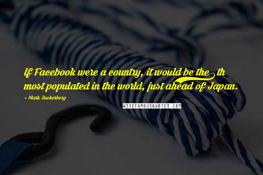 Mark Zuckerberg Quotes: If Facebook were a country, it would be the 8th most populated in the world, just ahead of Japan.