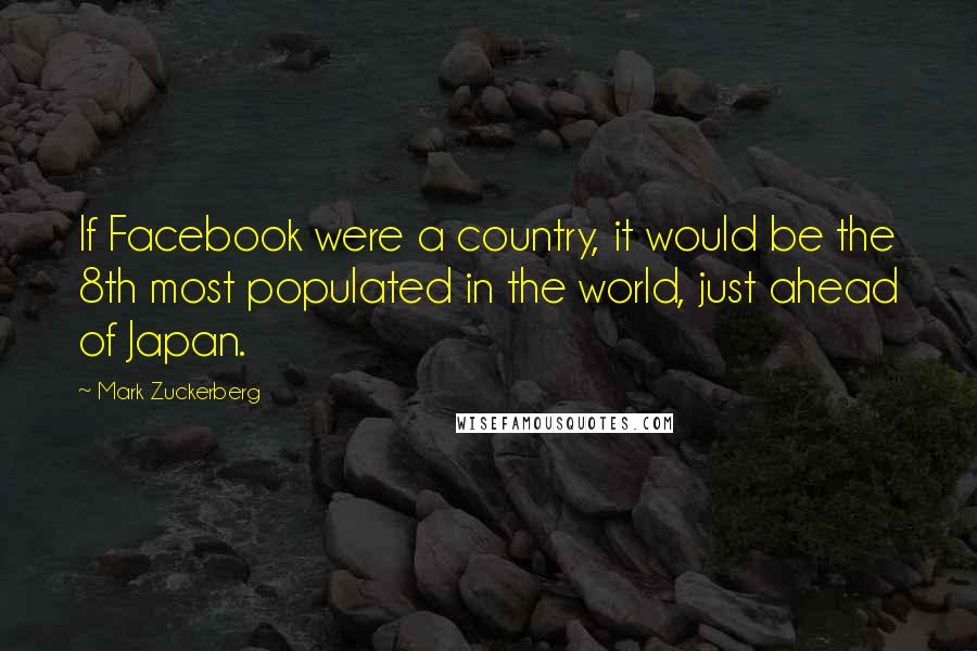 Mark Zuckerberg Quotes: If Facebook were a country, it would be the 8th most populated in the world, just ahead of Japan.