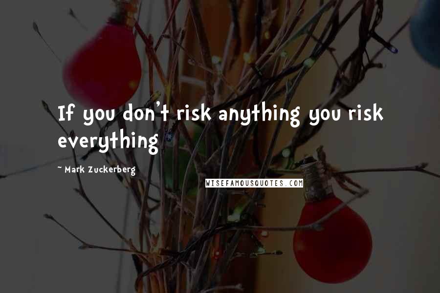 Mark Zuckerberg Quotes: If you don't risk anything you risk everything