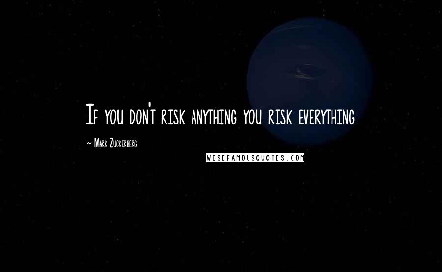 Mark Zuckerberg Quotes: If you don't risk anything you risk everything