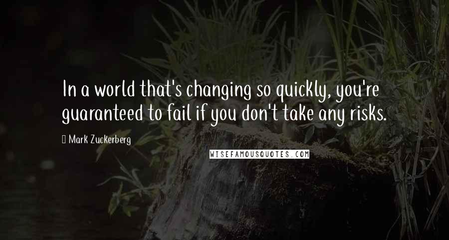 Mark Zuckerberg Quotes: In a world that's changing so quickly, you're guaranteed to fail if you don't take any risks.