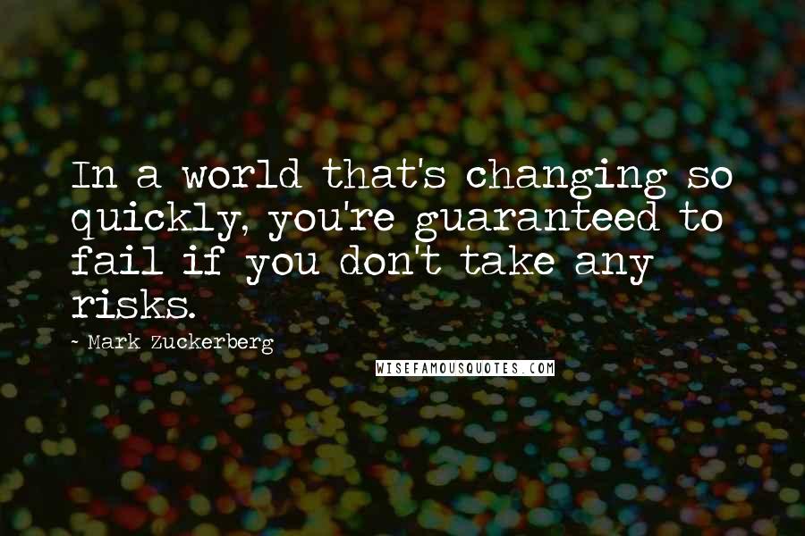 Mark Zuckerberg Quotes: In a world that's changing so quickly, you're guaranteed to fail if you don't take any risks.