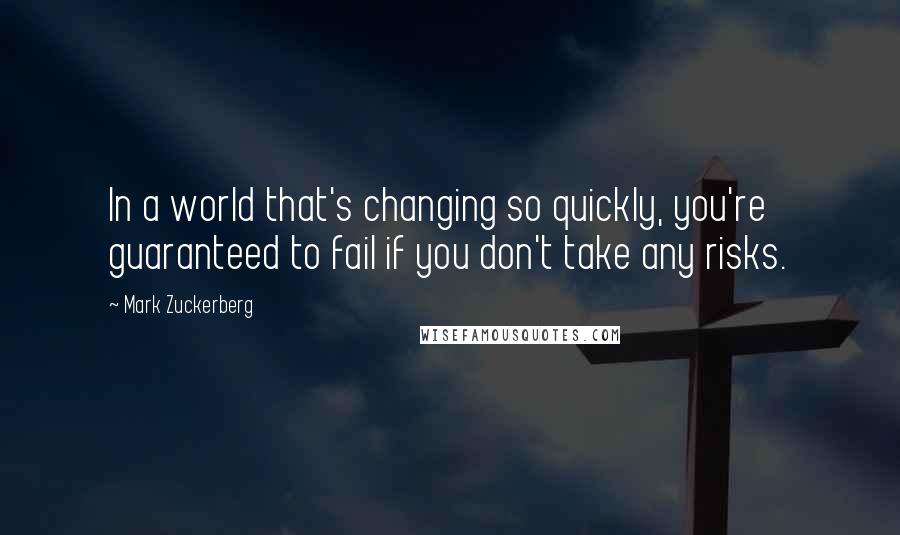 Mark Zuckerberg Quotes: In a world that's changing so quickly, you're guaranteed to fail if you don't take any risks.