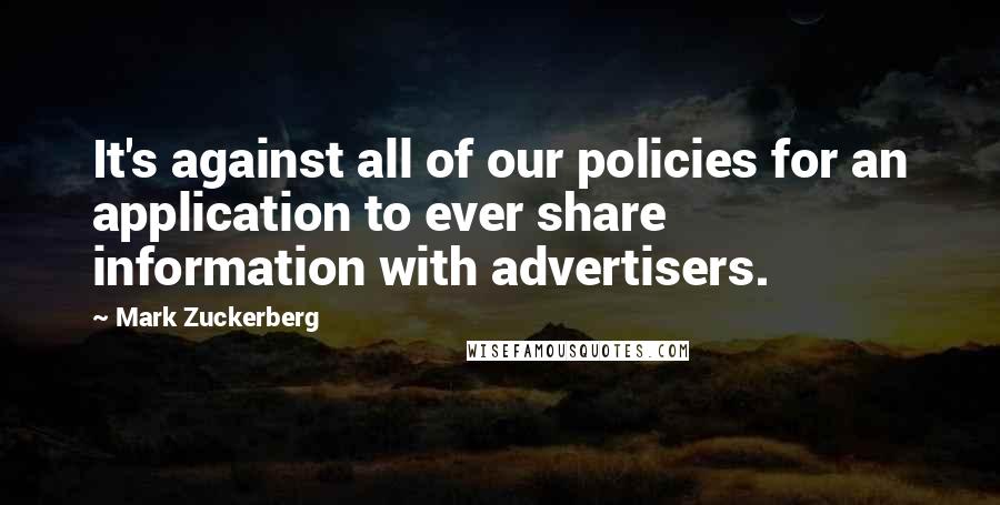 Mark Zuckerberg Quotes: It's against all of our policies for an application to ever share information with advertisers.