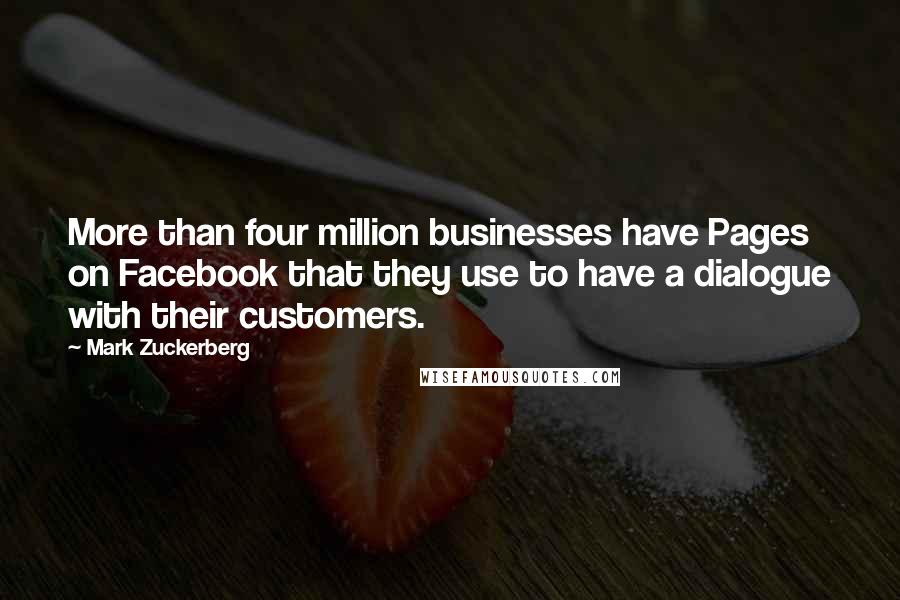 Mark Zuckerberg Quotes: More than four million businesses have Pages on Facebook that they use to have a dialogue with their customers.