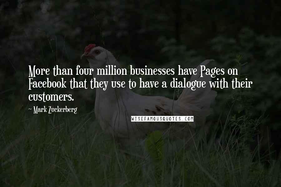 Mark Zuckerberg Quotes: More than four million businesses have Pages on Facebook that they use to have a dialogue with their customers.