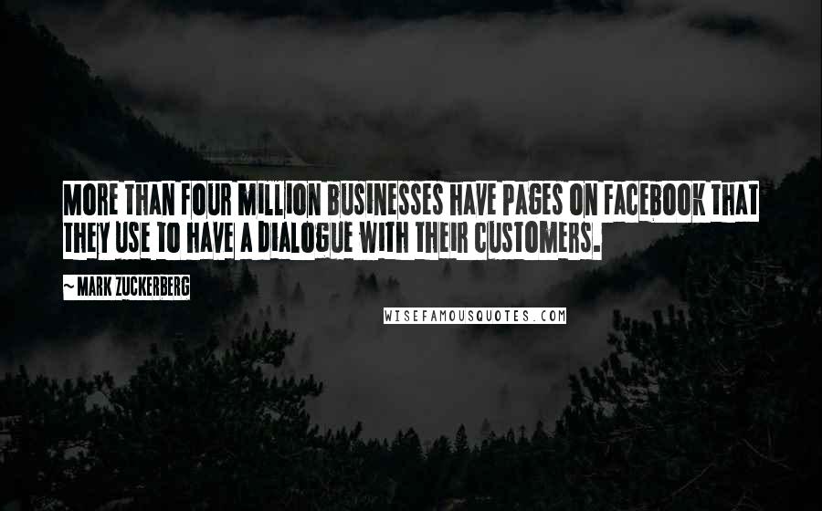 Mark Zuckerberg Quotes: More than four million businesses have Pages on Facebook that they use to have a dialogue with their customers.