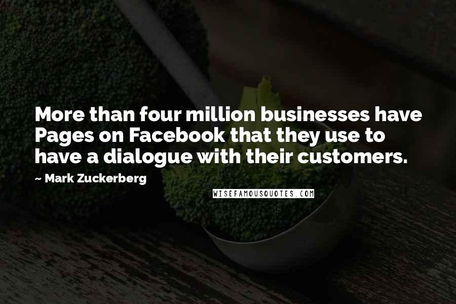 Mark Zuckerberg Quotes: More than four million businesses have Pages on Facebook that they use to have a dialogue with their customers.