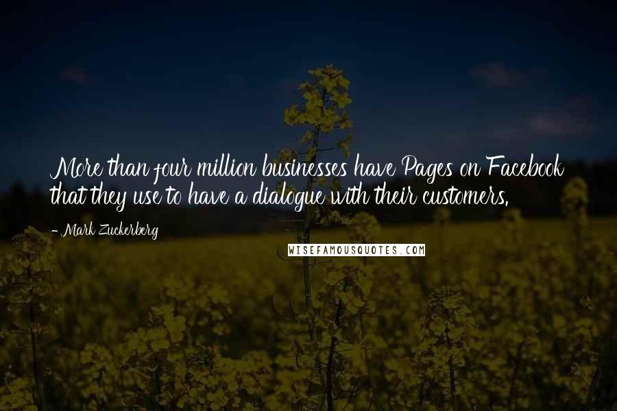 Mark Zuckerberg Quotes: More than four million businesses have Pages on Facebook that they use to have a dialogue with their customers.