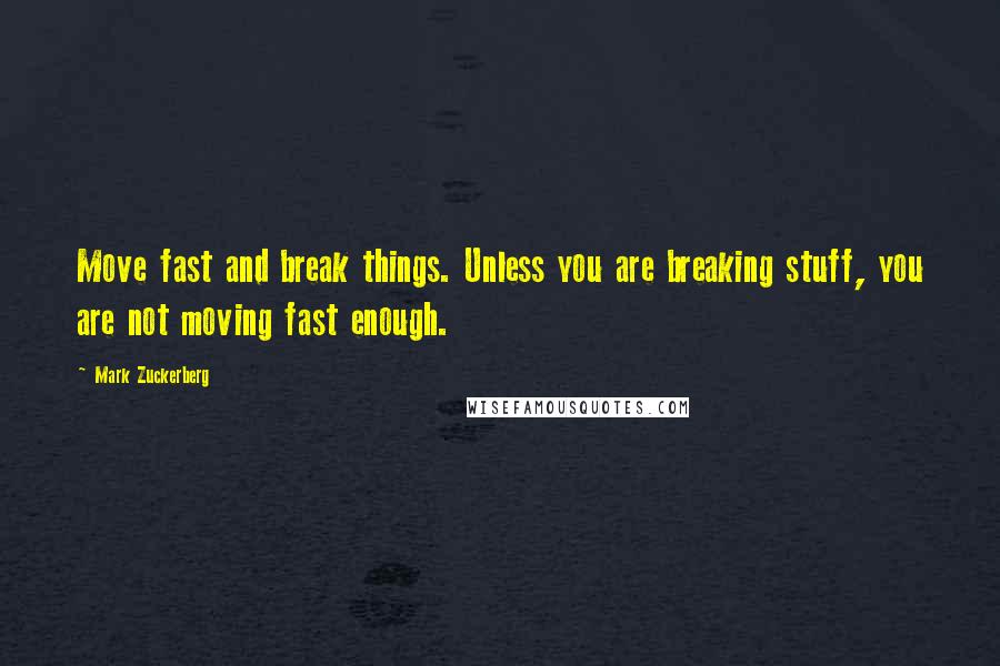 Mark Zuckerberg Quotes: Move fast and break things. Unless you are breaking stuff, you are not moving fast enough.