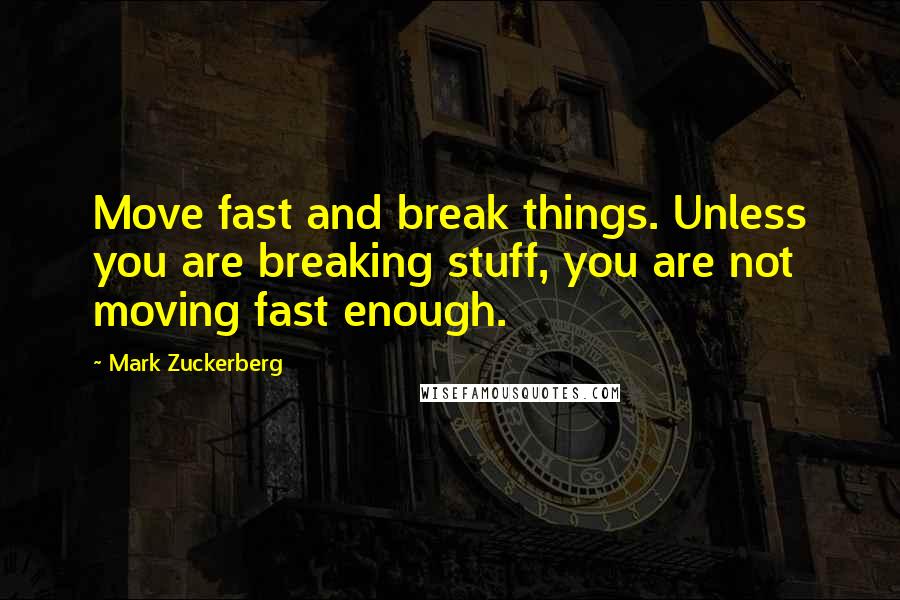 Mark Zuckerberg Quotes: Move fast and break things. Unless you are breaking stuff, you are not moving fast enough.