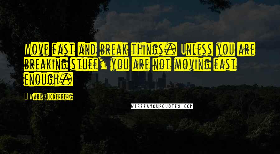 Mark Zuckerberg Quotes: Move fast and break things. Unless you are breaking stuff, you are not moving fast enough.