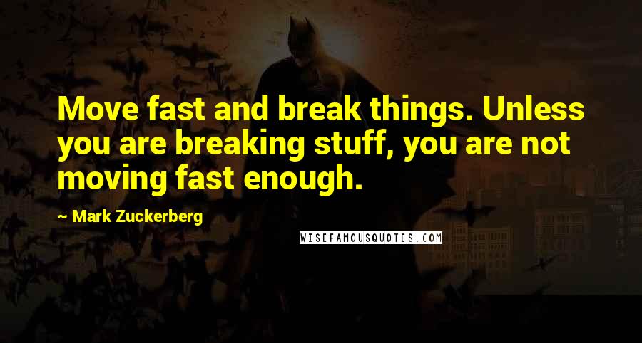 Mark Zuckerberg Quotes: Move fast and break things. Unless you are breaking stuff, you are not moving fast enough.