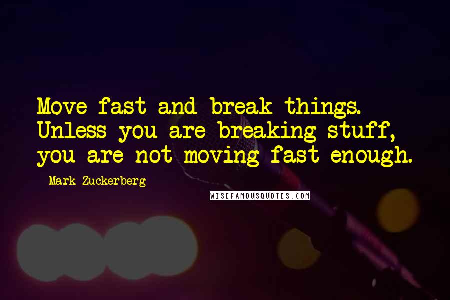 Mark Zuckerberg Quotes: Move fast and break things. Unless you are breaking stuff, you are not moving fast enough.