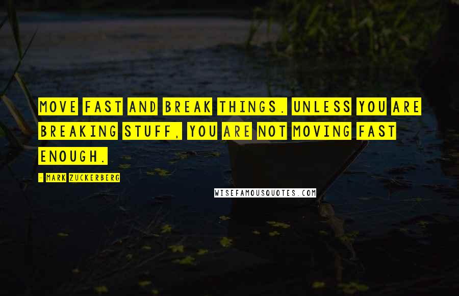 Mark Zuckerberg Quotes: Move fast and break things. Unless you are breaking stuff, you are not moving fast enough.